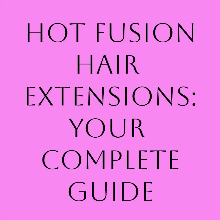 Hot Fusion Hair Extensions: Your Complete Guide